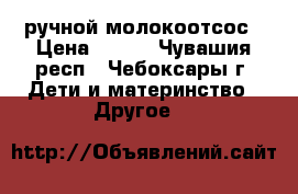 ручной молокоотсос › Цена ­ 500 - Чувашия респ., Чебоксары г. Дети и материнство » Другое   